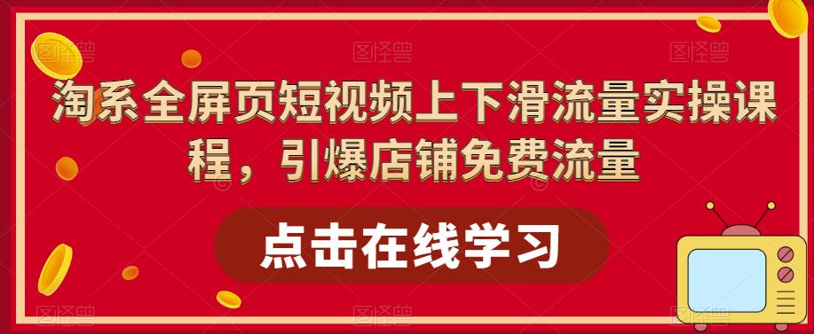 淘系全屏页短视频上下滑流量实操课程，引爆店铺免费流量