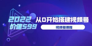九亩地视频号课程：2022从0开始搭建视频号