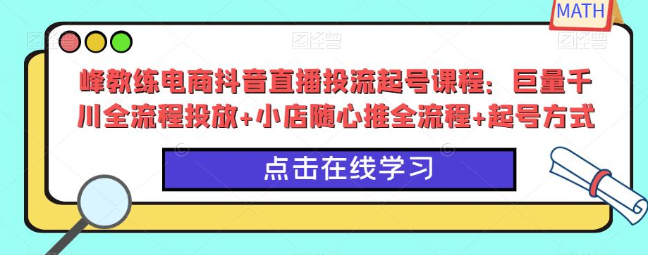 峰教练电商抖音直播投流起号课程：巨量千川全流程投放+小店随心推全流程+起号方式