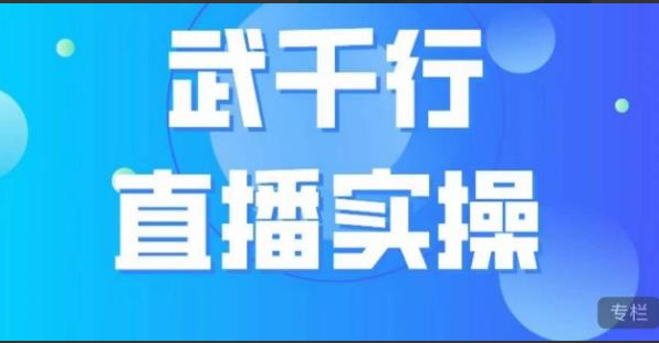 武千行直播实操课，账号定位、带货账号搭建、选品等