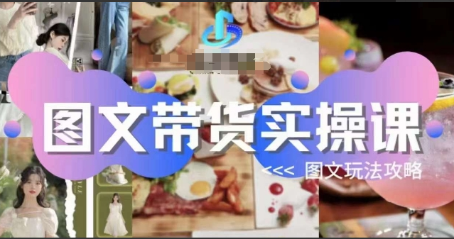 图文带货实操课，图文玩法攻略玩法