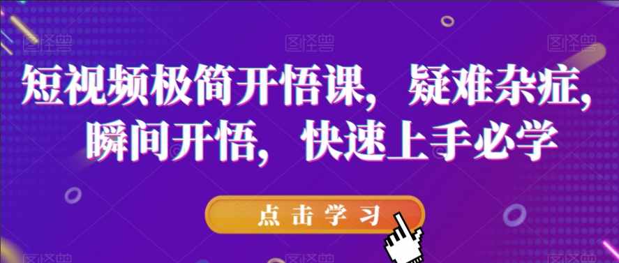 短视频极简开悟课，疑难杂症，瞬间开悟，快速上手必学