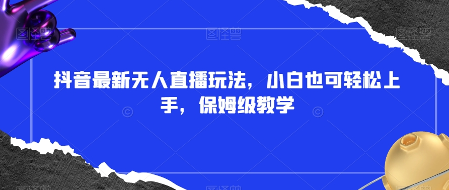 抖音最新无人直播玩法，小白也可轻松上手，保姆级教学，附所有素材+插件