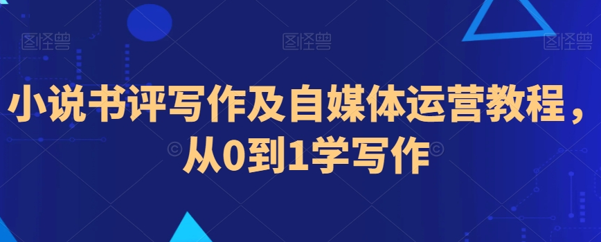 小说书评写作及自媒体运营教程，从0到1学写作