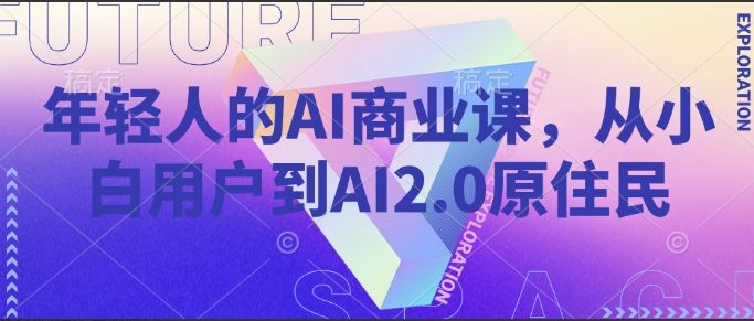 年轻人的AI商业课，从小白用户到AI2.0原住民