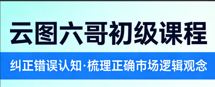 云图六哥初级课程,纠正错误认知,梳理正确的市场逻辑观念