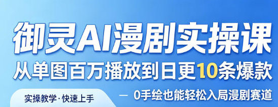 御灵AI漫剧实操课，从单图百万播放到日更10条爆款，0手绘也能轻松入局漫剧赛道