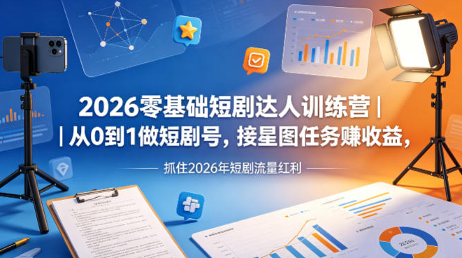2026零基础短剧达人训练营｜从0到1做短剧号，接星图任务賺收益，抓住2026年短剧流量红利
