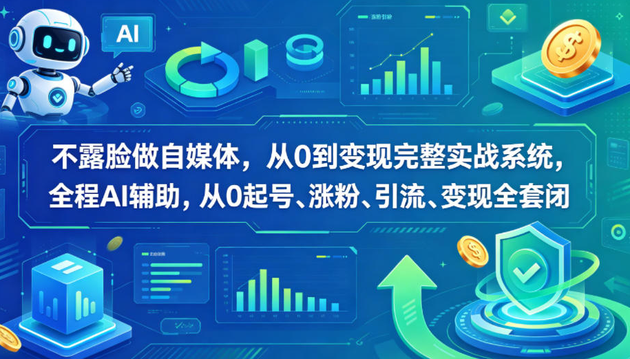 不露脸做自媒体，从0到变现完整实战系统，全程AI辅助，从0起号、涨粉、引流、变现全套闭环