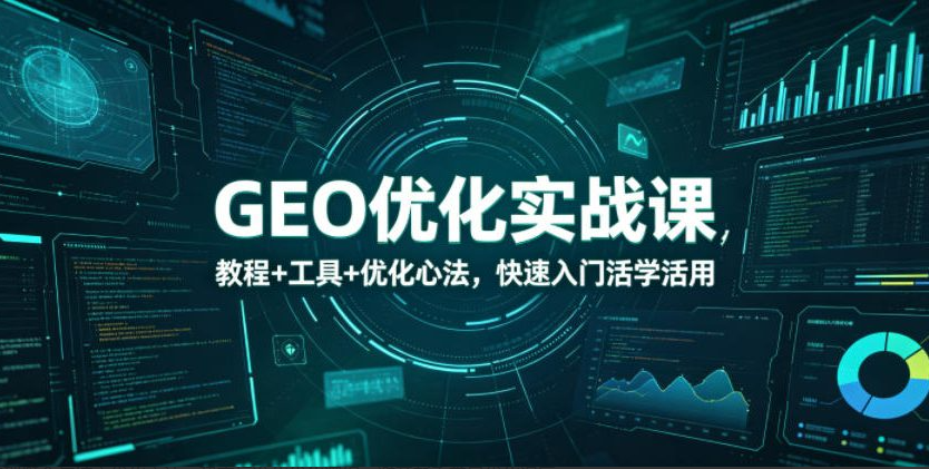 GEO优化实战课，教程+工具+优化心法，快速入门活学活用