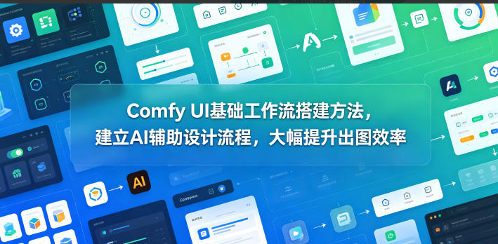 Comfy UI基础工作流搭建方法，建立AI辅助设计流程，大幅提升出图效率