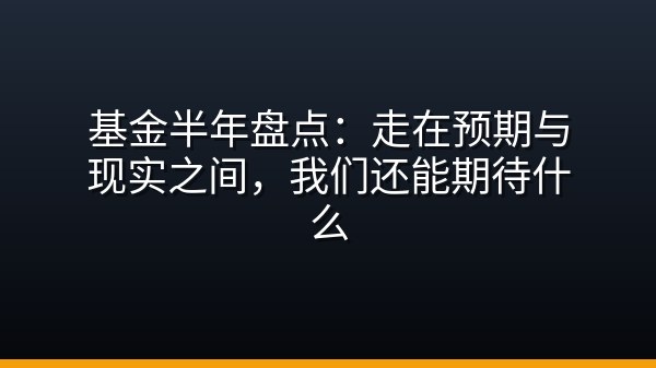 基金半年盘点：走在预期与现实之间，我们还能期待什么