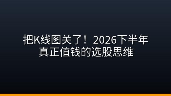 把K线图关了！2026下半年真正值钱的选股思维