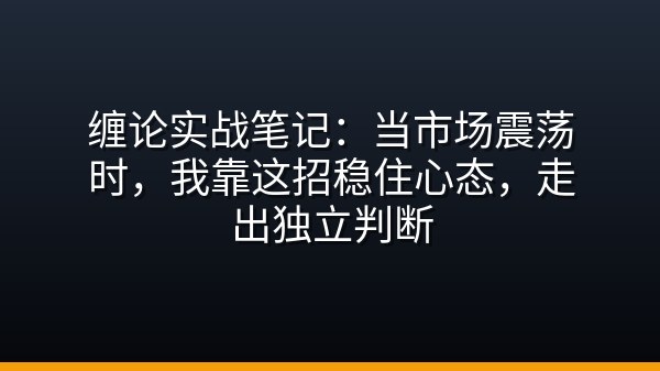 缠论实战笔记：当市场震荡时，我靠这招稳住心态，走出独立判断