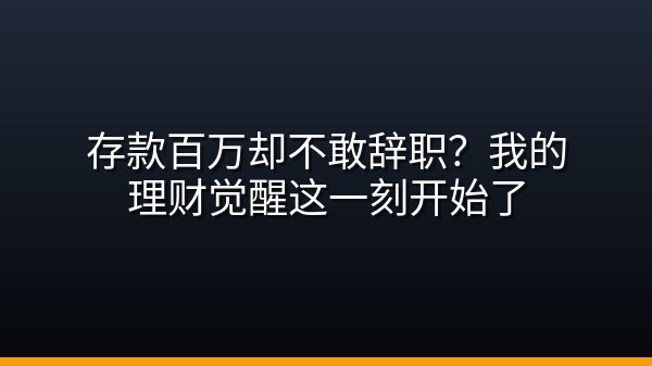 存款百万却不敢辞职？我的理财觉醒这一刻开始了