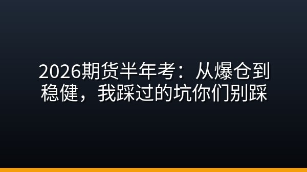 2026期货半年考：从爆仓到稳健，我踩过的坑你们别踩