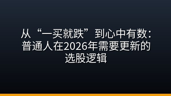 从“一买就跌”到心中有数：普通人在2026年需要更新的选股逻辑