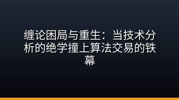 缠论困局与重生：当技术分析的绝学撞上算法交易的铁幕