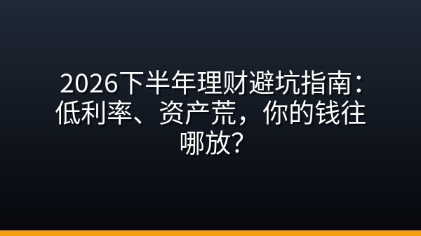 2026下半年理财避坑指南：低利率、资产荒，你的钱往哪放？