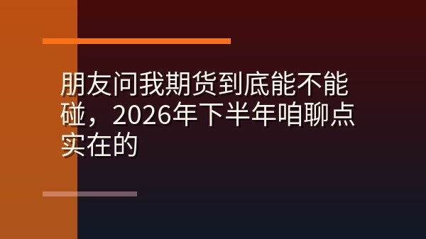 朋友问我期货到底能不能碰，2026年下半年咱聊点实在的