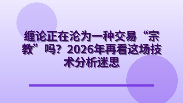 缠论正在沦为一种交易“宗教”吗？2026年再看这场技术分析迷思