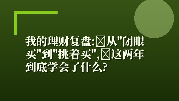 我的理财复盘：从“闭眼买”到“挑着买”，这两年到底学会了什么？