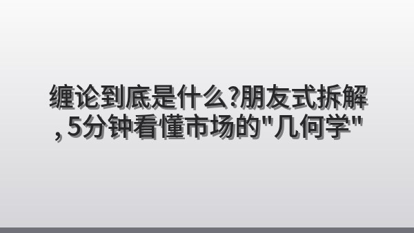 缠论到底是什么？朋友式拆解，5分钟看懂市场的“几何学”