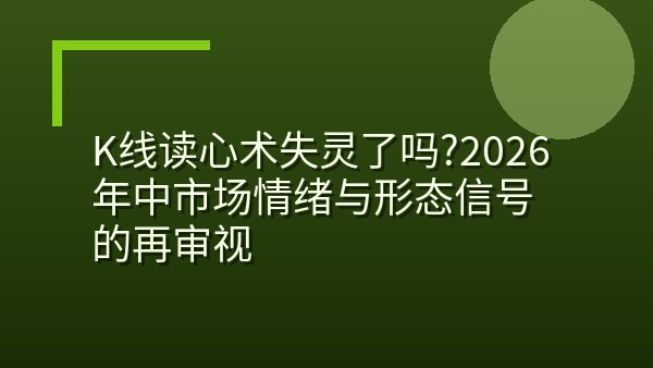 K线读心术失灵了吗？2026年中市场情绪与形态信号的再审视