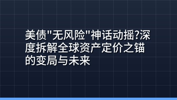 美债“无风险”神话动摇？深度拆解全球资产定价之锚的变局与未来