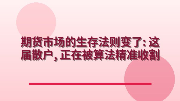 期货市场的生存法则变了：这届散户，正在被算法精准收割