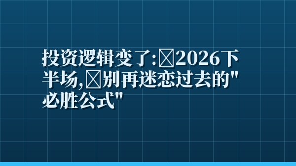 投资逻辑变了：2026下半场，别再迷恋过去的“必胜公式”