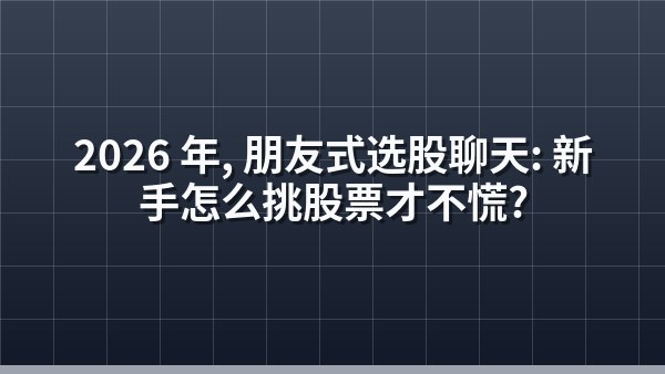 2026 年，朋友式选股聊天：新手怎么挑股票才不慌？
