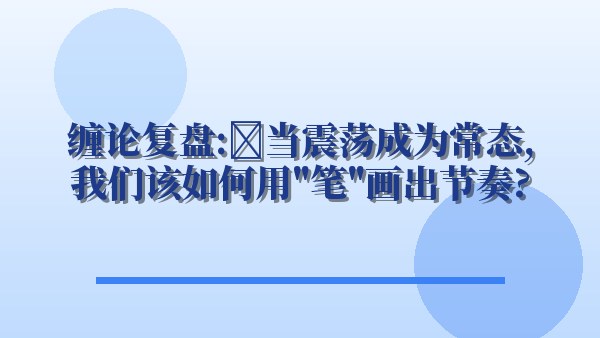 缠论复盘：当震荡成为常态，我们该如何用“笔”画出节奏？