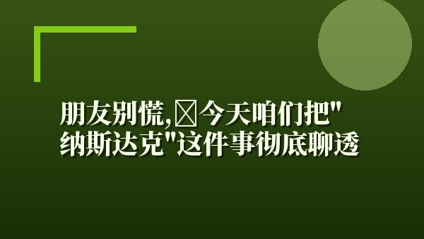 朋友别慌，今天咱们把“纳斯达克”这件事彻底聊透