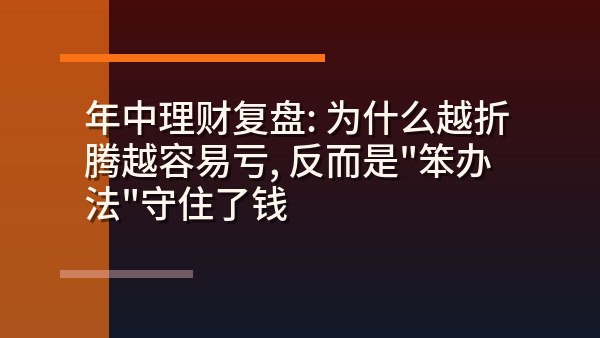 年中理财复盘：为什么越折腾越容易亏，反而是”笨办法”守住了钱
