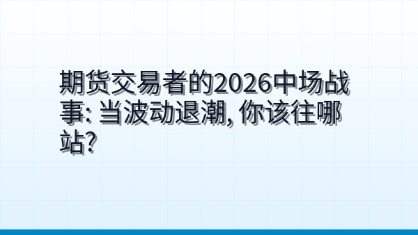 期货交易者的2026中场战事：当波动退潮，你该往哪站？