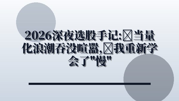 2026深夜选股手记：当量化浪潮吞没喧嚣，我重新学会了“慢”