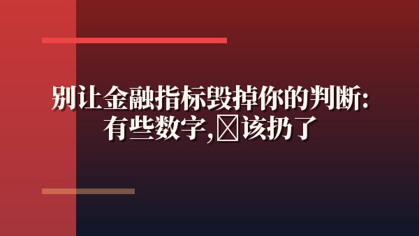别让金融指标毁掉你的判断：有些数字，该扔了