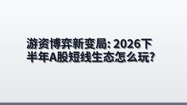 游资博弈新变局：2026下半年A股短线生态怎么玩？