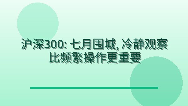 沪深300：七月围城，冷静观察比频繁操作更重要