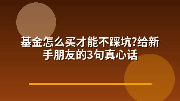 基金怎么买才能不踩坑？给新手朋友的3句真心话