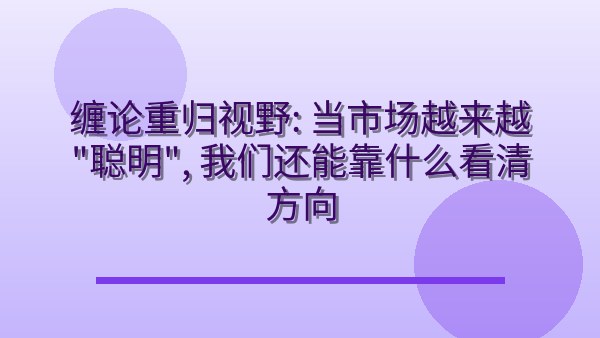 缠论重归视野：当市场越来越“聪明”，我们还能靠什么看清方向