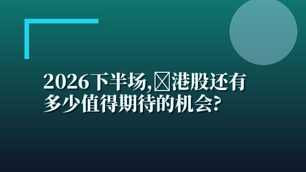 2026下半场，港股还有多少值得期待的机会？