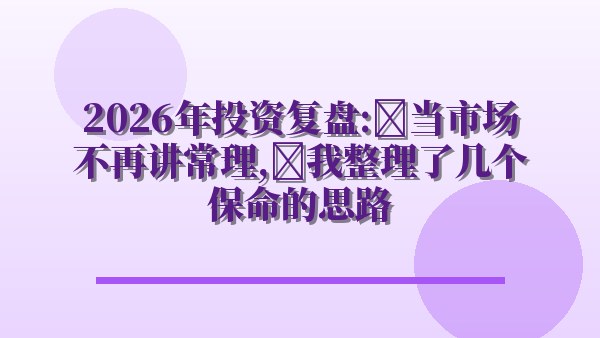 2026年投资复盘：当市场不再讲常理，我整理了几个保命的思路
