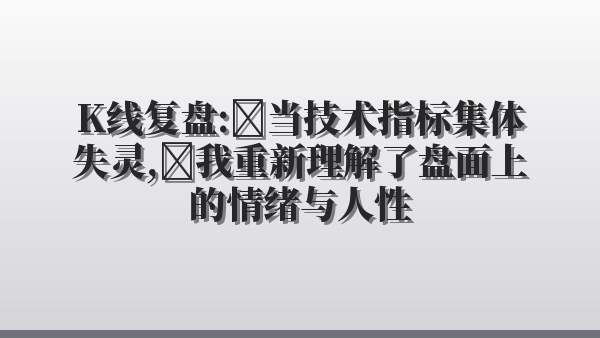K线复盘：当技术指标集体失灵，我重新理解了盘面上的情绪与人性