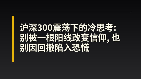 沪深300震荡下的冷思考：别被一根阳线改变信仰，也别因回撤陷入恐慌