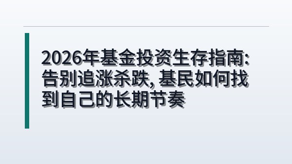 2026年基金投资生存指南：告别追涨杀跌，基民如何找到自己的长期节奏