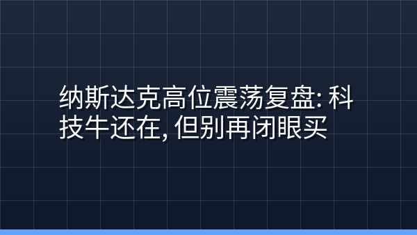 纳斯达克高位震荡复盘：科技牛还在，但别再闭眼买