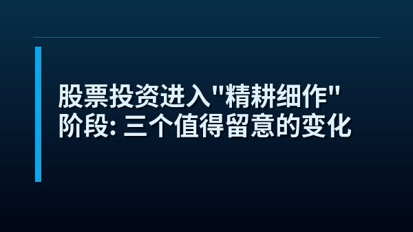 股票投资进入“精耕细作”阶段：三个值得留意的变化